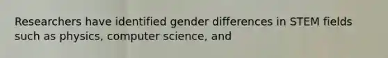 Researchers have identified gender differences in STEM fields such as physics, computer science, and