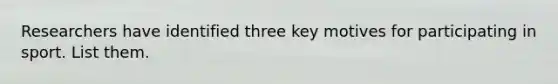 Researchers have identified three key motives for participating in sport. List them.