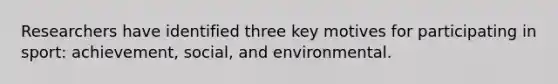 Researchers have identified three key motives for participating in sport: achievement, social, and environmental.