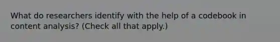 What do researchers identify with the help of a codebook in content analysis? (Check all that apply.)
