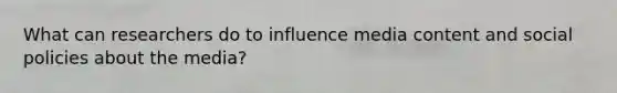 What can researchers do to influence media content and social policies about the media?