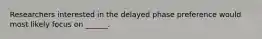 Researchers interested in the delayed phase preference would most likely focus on ______.