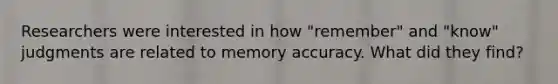 Researchers were interested in how "remember" and "know" judgments are related to memory accuracy. What did they find?