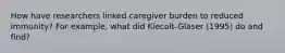 How have researchers linked caregiver burden to reduced immunity? For example, what did Kiecolt-Glaser (1995) do and find?