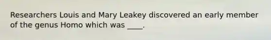 Researchers Louis and Mary Leakey discovered an early member of the genus Homo which was ____.