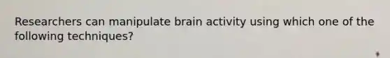 Researchers can manipulate brain activity using which one of the following techniques?