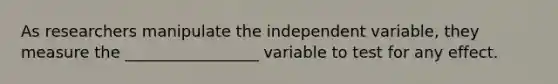 As researchers manipulate the independent variable, they measure the _________________ variable to test for any effect.