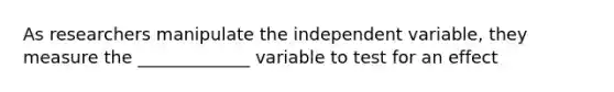 As researchers manipulate the independent variable, they measure the _____________ variable to test for an effect