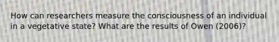 How can researchers measure the consciousness of an individual in a vegetative state? What are the results of Owen (2006)?