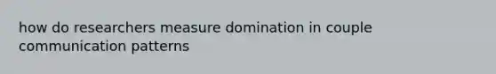 how do researchers measure domination in couple communication patterns