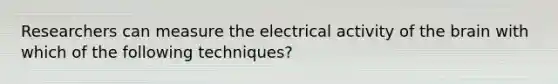 Researchers can measure the electrical activity of the brain with which of the following techniques?