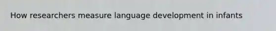 How researchers measure language development in infants
