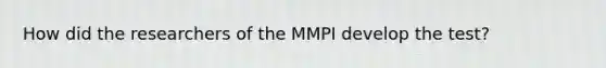 How did the researchers of the MMPI develop the test?