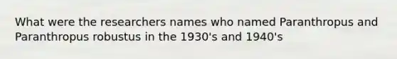 What were the researchers names who named Paranthropus and Paranthropus robustus in the 1930's and 1940's