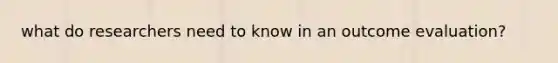 what do researchers need to know in an outcome evaluation?