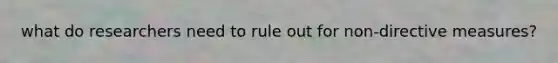 what do researchers need to rule out for non-directive measures?