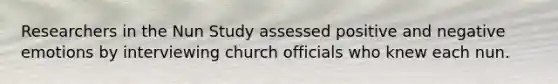 Researchers in the Nun Study assessed positive and negative emotions by interviewing church officials who knew each nun.