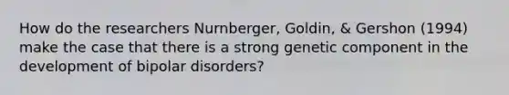 How do the researchers Nurnberger, Goldin, & Gershon (1994) make the case that there is a strong genetic component in the development of bipolar disorders?