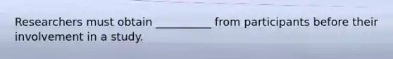 Researchers must obtain __________ from participants before their involvement in a study.