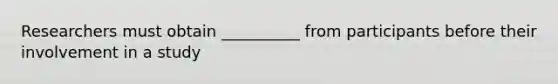 Researchers must obtain __________ from participants before their involvement in a study