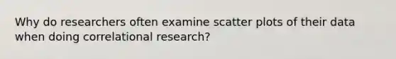 Why do researchers often examine <a href='https://www.questionai.com/knowledge/kHey83DSAQ-scatter-plot' class='anchor-knowledge'>scatter plot</a>s of their data when doing correlational research?