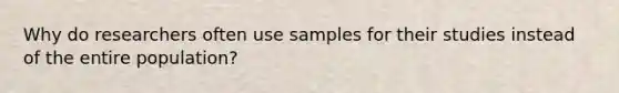 Why do researchers often use samples for their studies instead of the entire population?