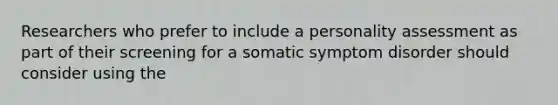 Researchers who prefer to include a personality assessment as part of their screening for a somatic symptom disorder should consider using the