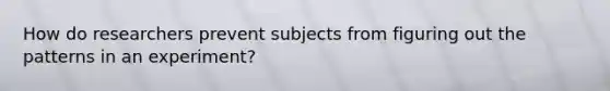 How do researchers prevent subjects from figuring out the patterns in an experiment?
