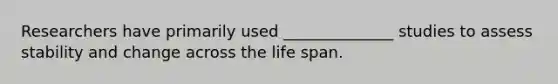 Researchers have primarily used ______________ studies to assess stability and change across the life span.