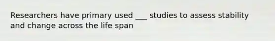 Researchers have primary used ___ studies to assess stability and change across the life span