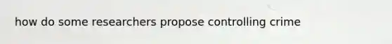 how do some researchers propose controlling crime