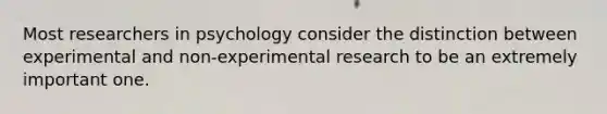 Most researchers in psychology consider the distinction between experimental and non-experimental research to be an extremely important one.