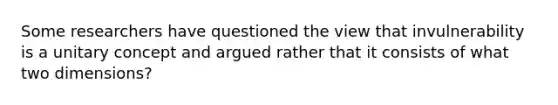 Some researchers have questioned the view that invulnerability is a unitary concept and argued rather that it consists of what two dimensions?