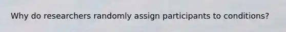 Why do researchers randomly assign participants to conditions?