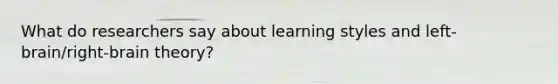 What do researchers say about learning styles and left-brain/right-brain theory?