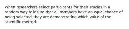 When researchers select participants for their studies in a random way to insure that all members have an equal chance of being selected, they are demonstrating which value of the scientific method.