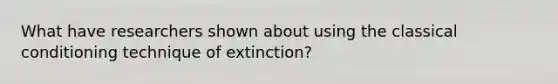 What have researchers shown about using the classical conditioning technique of extinction?