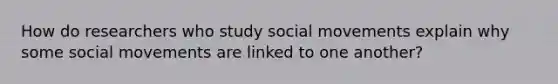 How do researchers who study social movements explain why some social movements are linked to one another?