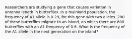 Researchers are studying a gene that causes variation in antenna length in butterflies. In a mainland population, the frequency of A1 allele is 0.29, for this gene with two alleles. 200 of these butterflies migrate to an island, on which there are 800 butterflies with an A1 frequency of 0.6. What is the frequency of the A1 allele in the next generation on the island?