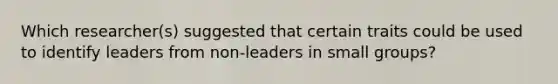 Which researcher(s) suggested that certain traits could be used to identify leaders from non-leaders in small groups?