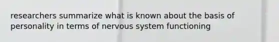 researchers summarize what is known about the basis of personality in terms of nervous system functioning