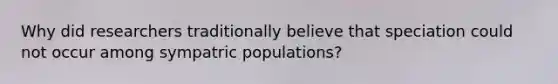 Why did researchers traditionally believe that speciation could not occur among sympatric populations?