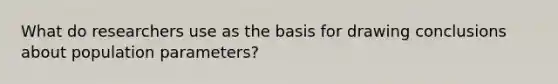 What do researchers use as the basis for drawing conclusions about population parameters?