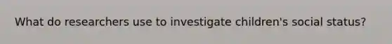 What do researchers use to investigate children's social status?