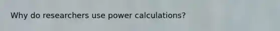 Why do researchers use power calculations?