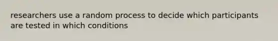 researchers use a random process to decide which participants are tested in which conditions