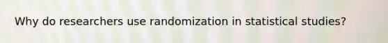 Why do researchers use randomization in statistical studies?