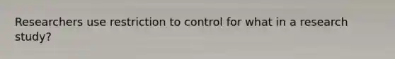 Researchers use restriction to control for what in a research study?