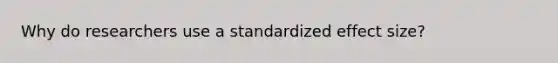 Why do researchers use a standardized effect size?