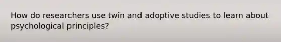 How do researchers use twin and adoptive studies to learn about psychological principles?